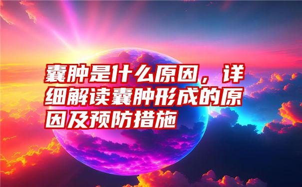 囊肿是什么原因，详细解读囊肿形成的原因及预防措施