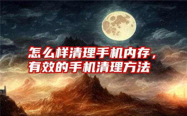 怎么样清理手机内存，有效的手机清理方法