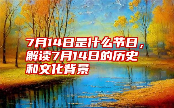 7月14日是什么节日，解读7月14日的历史和文化背景