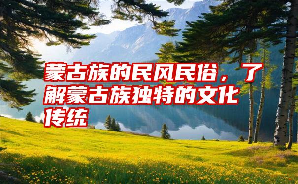 蒙古族的民风民俗，了解蒙古族独特的文化传统