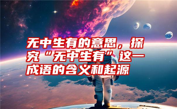 无中生有的意思，探究“无中生有”这一成语的含义和起源