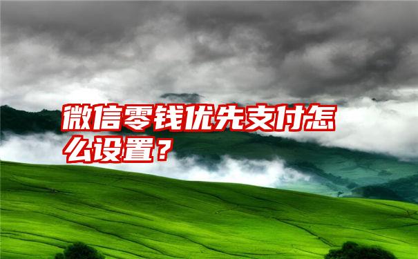 微信零钱优先支付怎么设置？