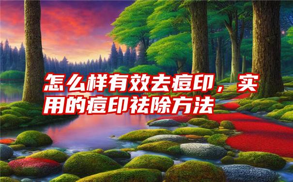 怎么样有效去痘印，实用的痘印祛除方法