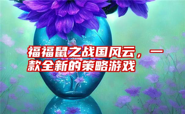 福福鼠之战国风云，一款全新的策略游戏