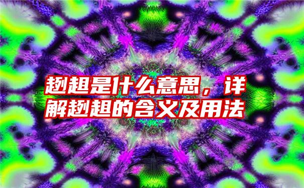 趔趄是什么意思，详解趔趄的含义及用法