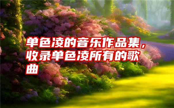 单色凌的音乐作品集，收录单色凌所有的歌曲