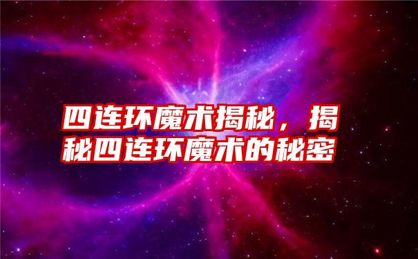 四连环魔术揭秘，揭秘四连环魔术的秘密