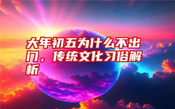 大年初五为什么不出门，传统文化习俗解析