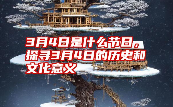 3月4日是什么节日，探寻3月4日的历史和文化意义