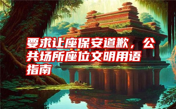 要求让座保安道歉，公共场所座位文明用语指南