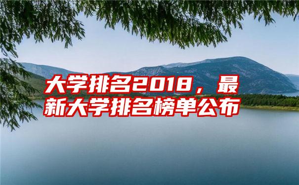 大学排名2018，最新大学排名榜单公布