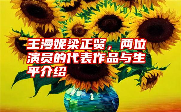 王漫妮梁正贤，两位演员的代表作品与生平介绍