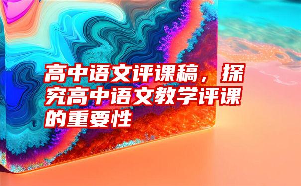 高中语文评课稿，探究高中语文教学评课的重要性