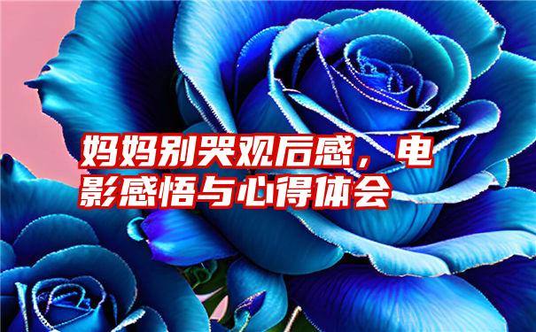 妈妈别哭观后感，电影感悟与心得体会