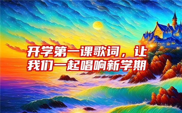 开学第一课歌词，让我们一起唱响新学期