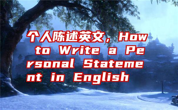 个人陈述英文，How to Write a Personal Statement in English