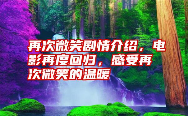 再次微笑剧情介绍，电影再度回归，感受再次微笑的温暖