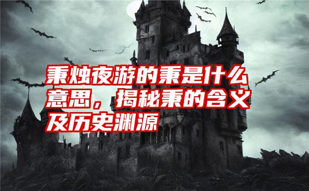 秉烛夜游的秉是什么意思，揭秘秉的含义及历史渊源