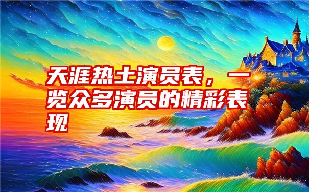 天涯热土演员表，一览众多演员的精彩表现