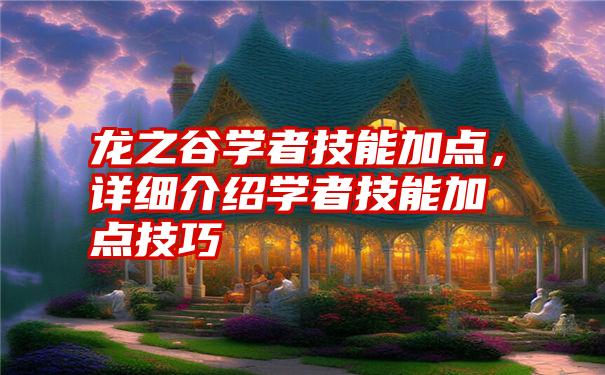 龙之谷学者技能加点，详细介绍学者技能加点技巧