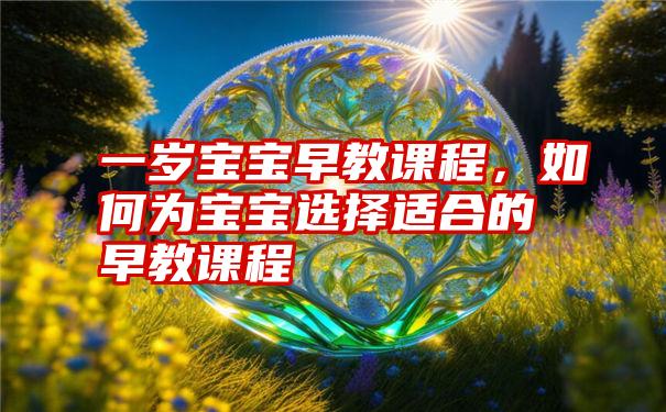 一岁宝宝早教课程，如何为宝宝选择适合的早教课程