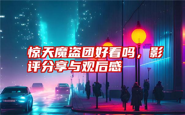 惊天魔盗团好看吗，影评分享与观后感