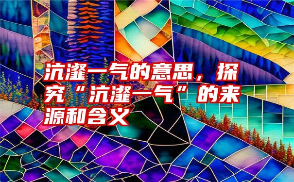 沆瀣一气的意思，探究“沆瀣一气”的来源和含义