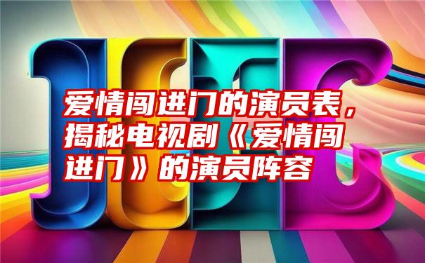 爱情闯进门的演员表，揭秘电视剧《爱情闯进门》的演员阵容