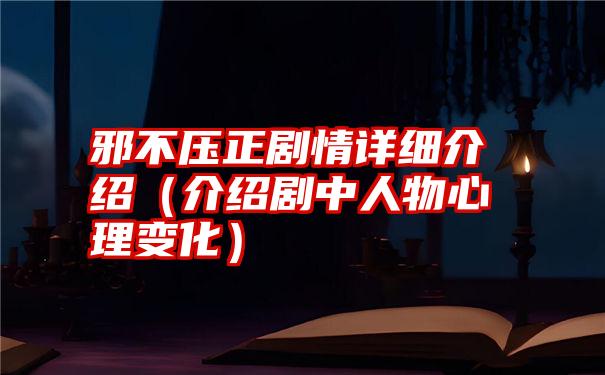 邪不压正剧情详细介绍（介绍剧中人物心理变化）