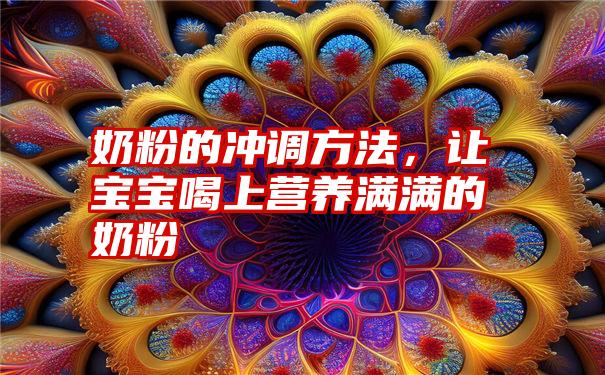 奶粉的冲调方法，让宝宝喝上营养满满的奶粉