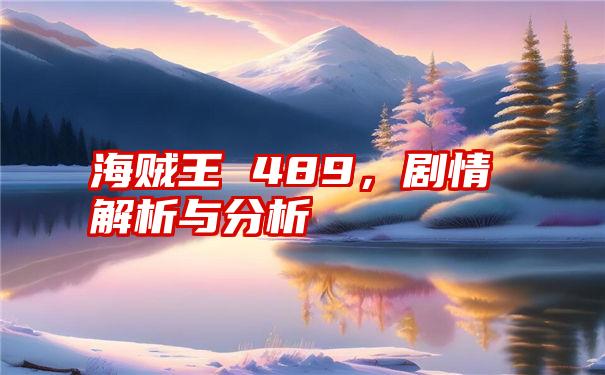 海贼王 489，剧情解析与分析