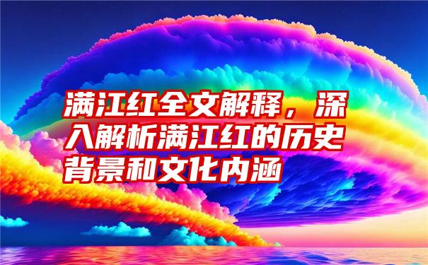 满江红全文解释，深入解析满江红的历史背景和文化内涵