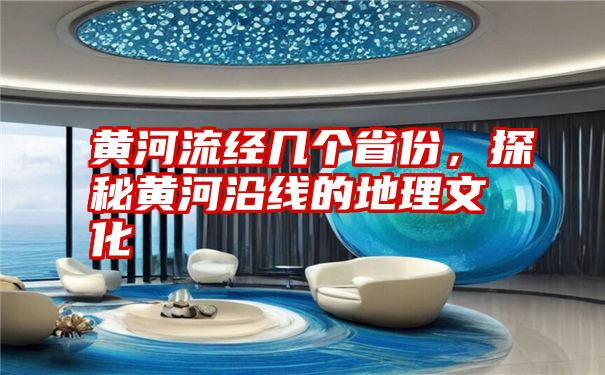 黄河流经几个省份，探秘黄河沿线的地理文化