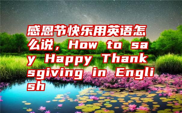 感恩节快乐用英语怎么说，How to say Happy Thanksgiving in English