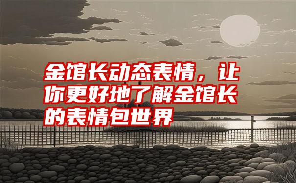 金馆长动态表情，让你更好地了解金馆长的表情包世界