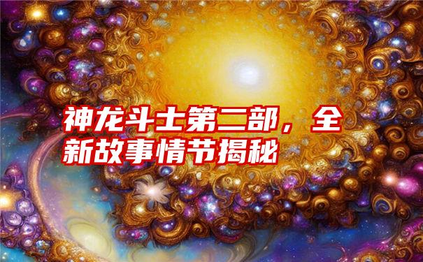 神龙斗士第二部，全新故事情节揭秘