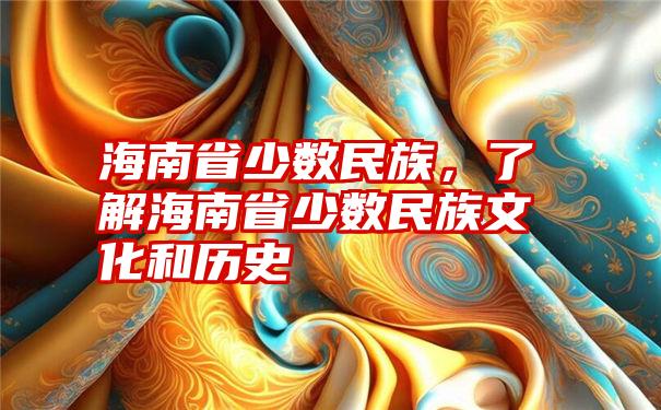 海南省少数民族，了解海南省少数民族文化和历史