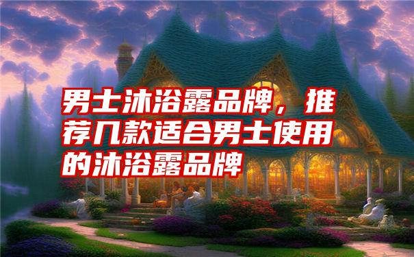 男士沐浴露品牌，推荐几款适合男士使用的沐浴露品牌