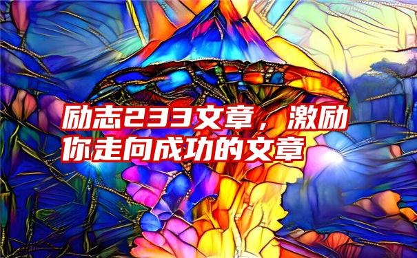 励志233文章，激励你走向成功的文章