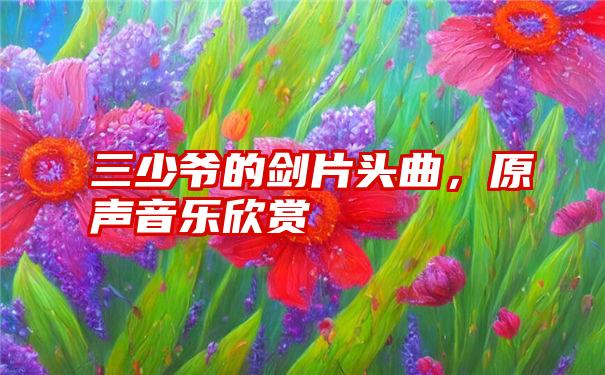 三少爷的剑片头曲，原声音乐欣赏