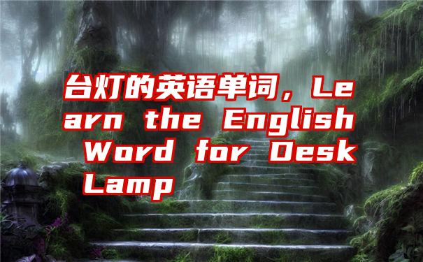 台灯的英语单词，Learn the English Word for Desk Lamp