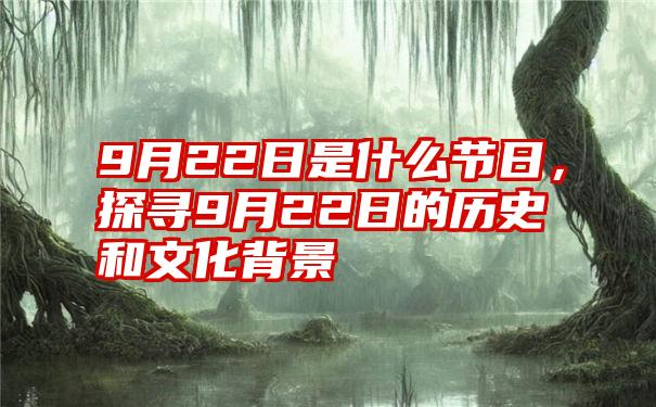 9月22日是什么节日，探寻9月22日的历史和文化背景