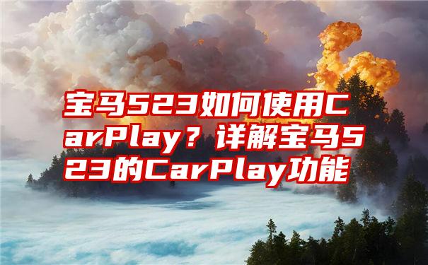 宝马523如何使用CarPlay？详解宝马523的CarPlay功能