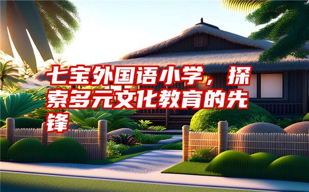 七宝外国语小学，探索多元文化教育的先锋