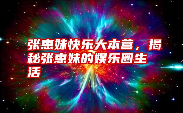 张惠妹快乐大本营，揭秘张惠妹的娱乐圈生活