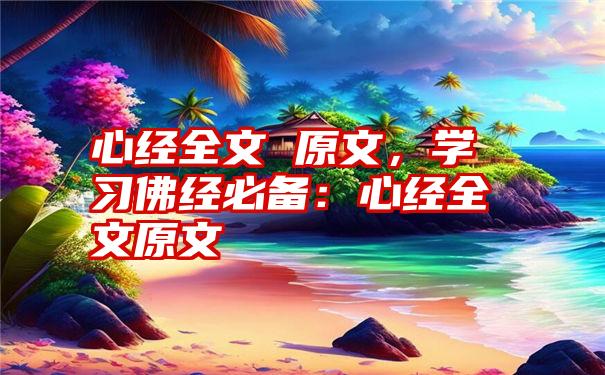 心经全文 原文，学习佛经必备：心经全文原文