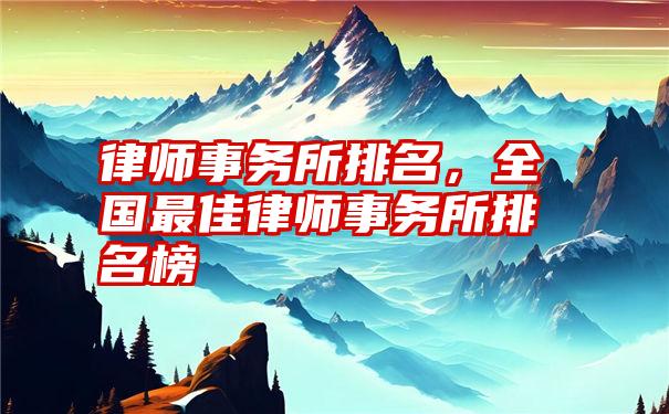 律师事务所排名，全国最佳律师事务所排名榜