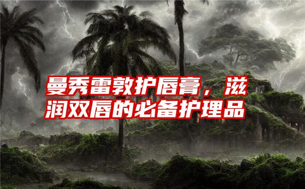 曼秀雷敦护唇膏，滋润双唇的必备护理品