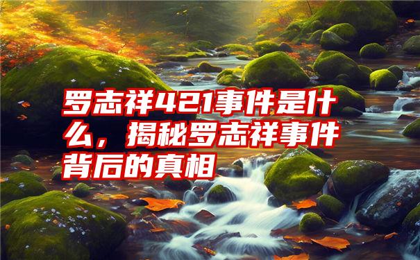 罗志祥421事件是什么，揭秘罗志祥事件背后的真相