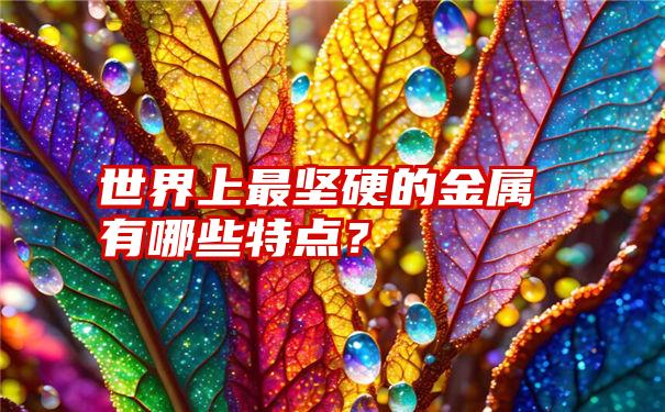 世界上最坚硬的金属有哪些特点？